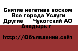 Снятие негатива воском. - Все города Услуги » Другие   . Чукотский АО,Анадырь г.